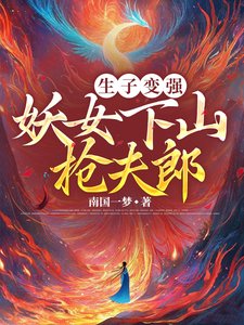 生子变强,妖女下山抢夫郎/妖女育孕百子千孙,修成万界之母